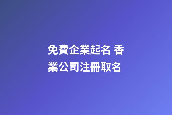 免費企業起名 香業公司注冊取名-第1張-公司起名-玄機派